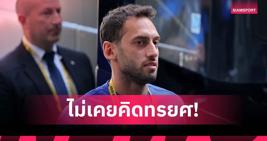 รังงูแตก! ชัลฮาโนกลู สวนกลับ ลั่นไม่เคยหักหลัง อินเตอร์