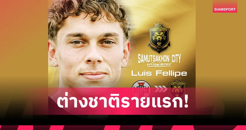 สมุทรสาคร ซิตี้ ซิว "หลุยส์ เฟลลิเป้" แข้งบราซิล เสริมโควตาต่างชาติ