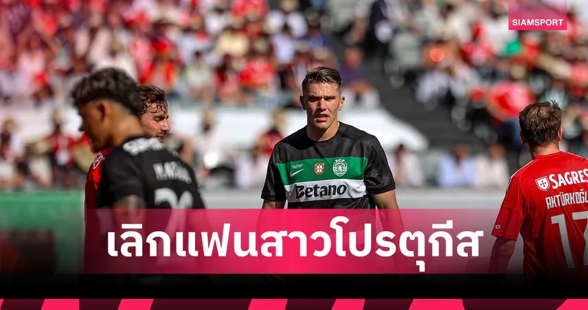 ลือหึ่ง โยเคเรส แยกทางแฟนนางแบบ!แฉหอกดังอยากย้ายแต่โดนรั้งให้อยู่ สปอร์ติ้ง ต่อ