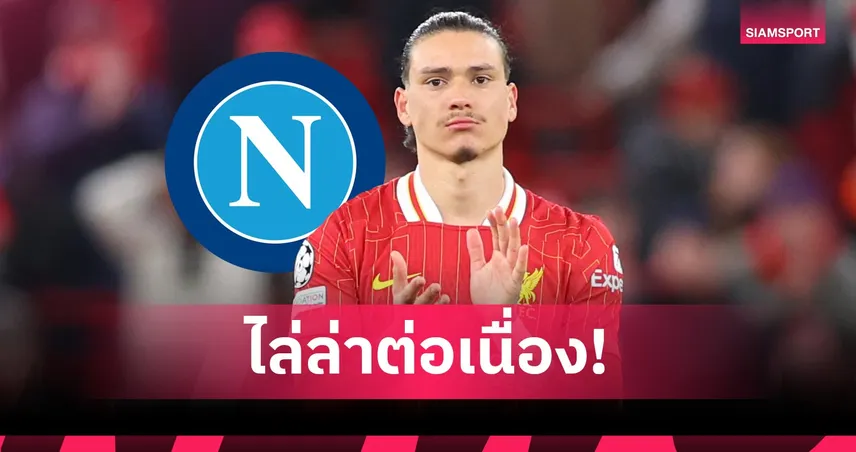 นาโปลีเดินหน้าคว้า "นูนเญซ" ต่อ! ฉีกเส้นตายทิ้งหลังถกเอเจนต์หอกลิเวอร์พูล