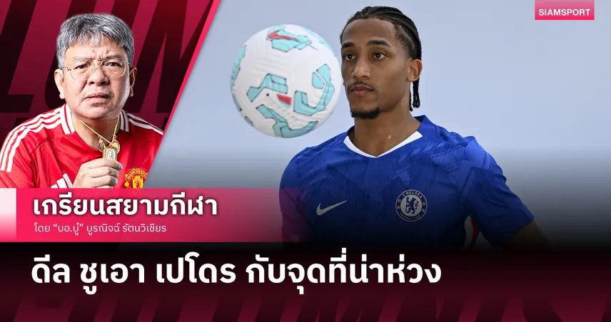 ดีล ชูเอา เปโดร กับ เชลซี และจุดที่น่าห่วง