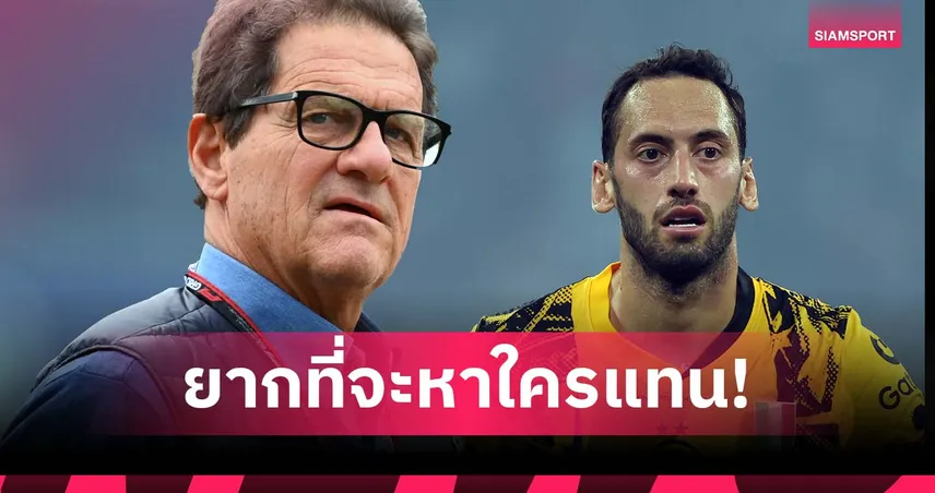 สำคัญเหมือน โรดรี้! คาเปลโล่ เตือน อินเตอร์ ห้ามปล่อย ชัลฮาโนกลู