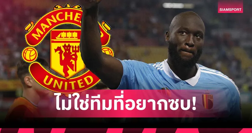 อยากไป เชลซี มากกว่า! ลูกากู เผยไม่ได้อยากซบ แมนยู แม้แต่นิดเดียว