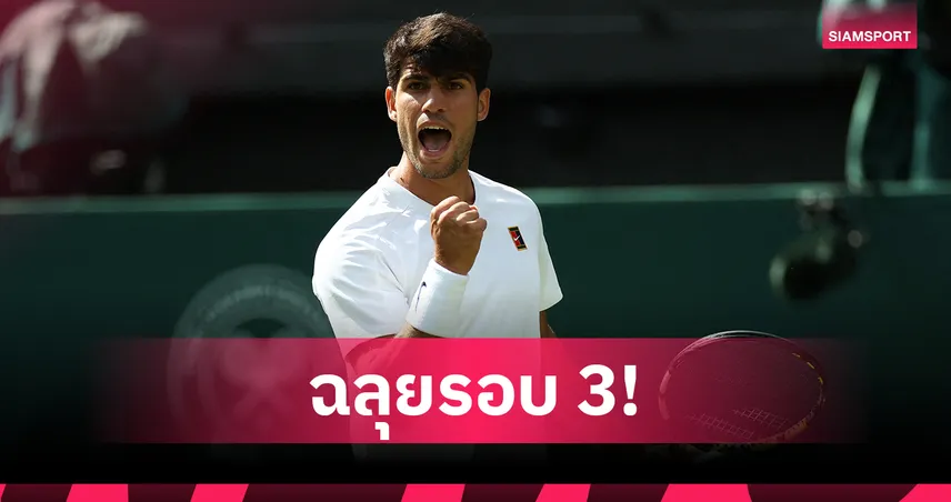 "อัลคาราซ" ฟอร์มดุ! ต้อนเจ้าถิ่นยับลิ่วรอบ 3 เทนนิสวิมเบิลดัน 2025