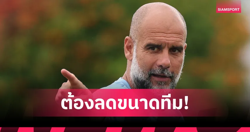 เป๊ป เปรยให้แข้ง แมนซิตี้ ทำใจ!ต้องมีคนย้ายก่อนเปิดซีซั่นเพื่อลดขนาดทีม