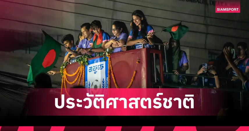 อดีตกุนซือเทโรฯ พาบังคลาเทศสร้างประวัติศาสตร์เข้ารอบสุดท้ายบอลหญิงเอเชียครั้งแรก