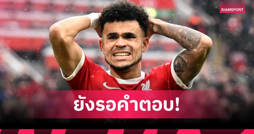 หลุยส์ ดีอาซ ยังไม่ชัวร์อนาคต ลิเวอร์พูล–บาร์ซ่าเจรจาเข้ม รอลุ้นบทสรุป