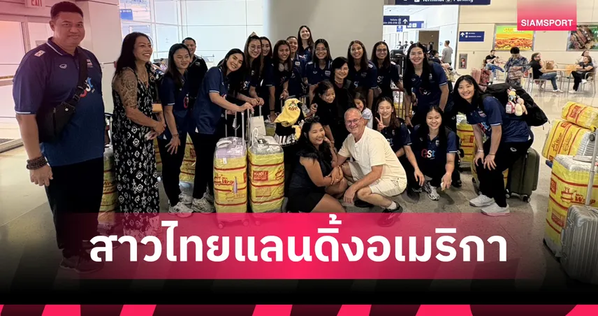 วอลเลย์บอลหญิงทีมชาติไทยบินถึงสหรัฐฯ พร้อมลุยเนชั่นส์ ลีก สนามสุดท้าย