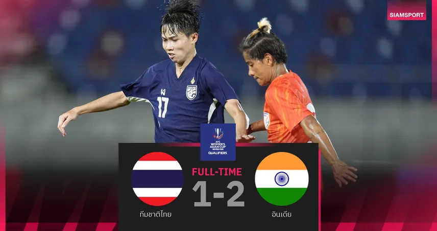 ผลบอลหญิงทีมชาติไทย 5 ก.ค. 68 : ชบาแก้วอกหัก อินเดียเฉือน 2-1 ซิวตั๋วเอเชีย