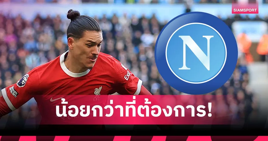 น้อยกว่าที่ ลิเวอร์พูล ต้องการ! นาโปลี ยื่น 50 ล้านยูโรสู่ขอ นูนเญซ