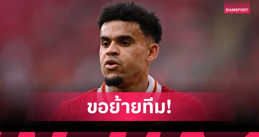 สื่อยัน ดิอาซ แจ้งขอย้ายจาก ลิเวอร์พูล แล้ว!หงส์ไม่ปล่อยหากข้อเสนอไม่โดนใจ