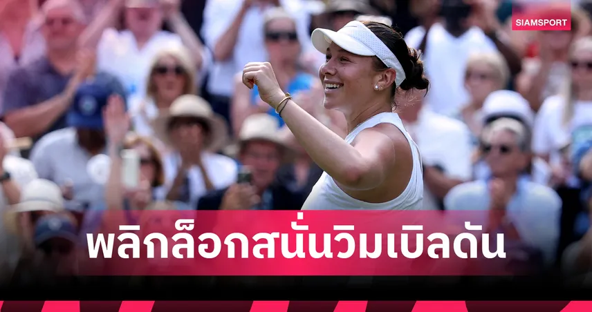 อานิซิโมวา ช็อกซาบาเลนก้า ลิ่วชิงวิมเบิลดัน 2025 แกรนด์สแลมครั้งแรกในชีวิต