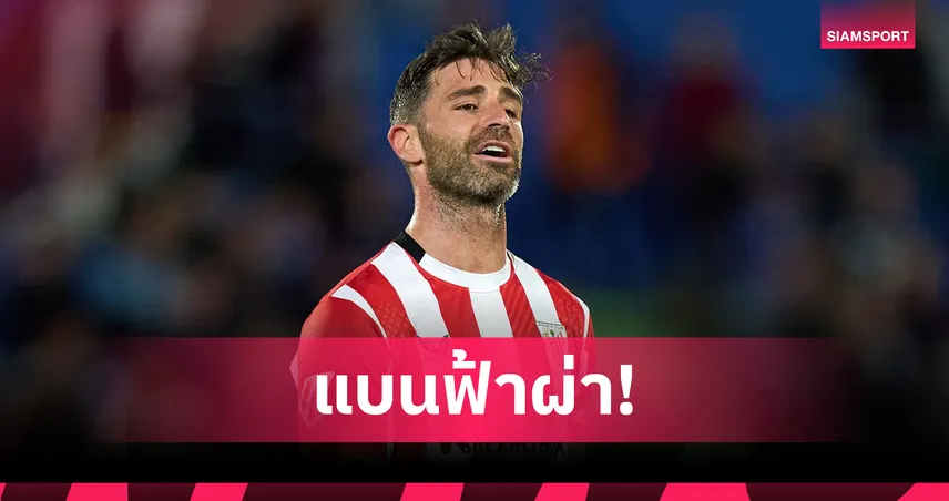 เยราย บิลเบาโดนแบน! ตรวจโด๊ปเกมยูโรปาพบสารต้องห้ามหลังพ่ายแมนยู