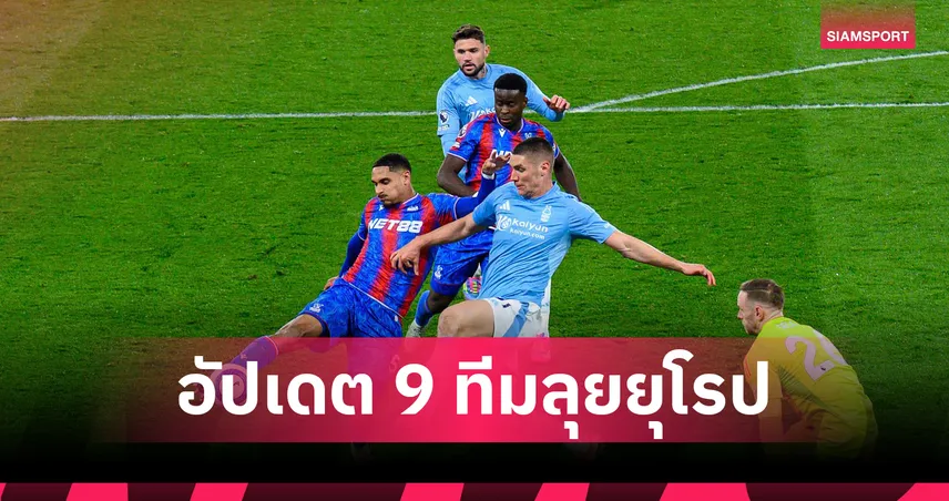 ฟอเรสต์-พาเลซ สลับถ้วย! อัปเดต 9 ทีม พรีเมียร์ลีก ลุยบอลยุโรปซีซั่นหน้า