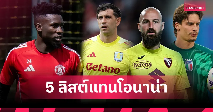 แมนยูอย่าช้า! เปิดชื่อ 5 โกลใหม่แทนโอนาน่า หลังเจ็บยาวพลาดปรีซีซั่น 2025