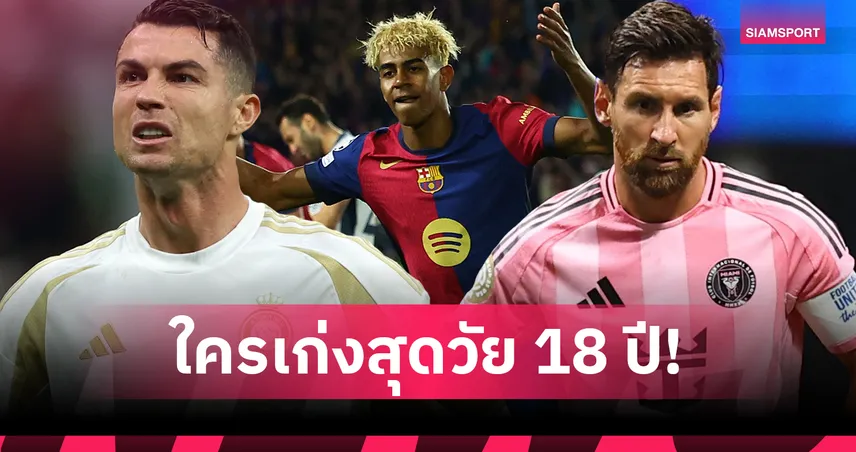 ยามาล vs เมสซี่ vs โรนัลโด้ ใครเก่งสุดในวัย 18 ปี? ส่องผลงานเทียบชัดตัวเลข