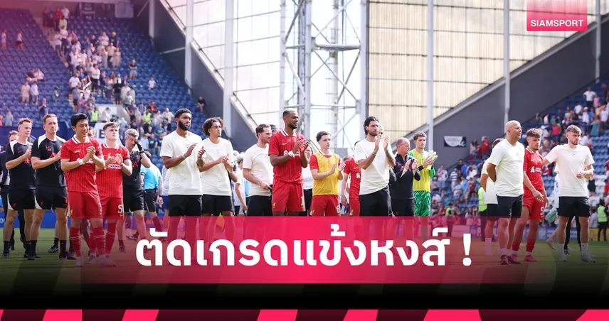 ตัดเกรดนักเตะลิเวอร์พูล 22 คน เกมอุ่นเครื่องทุบเปรสตัน 3-1 เปิดหัวปรีซีซั่นสวย