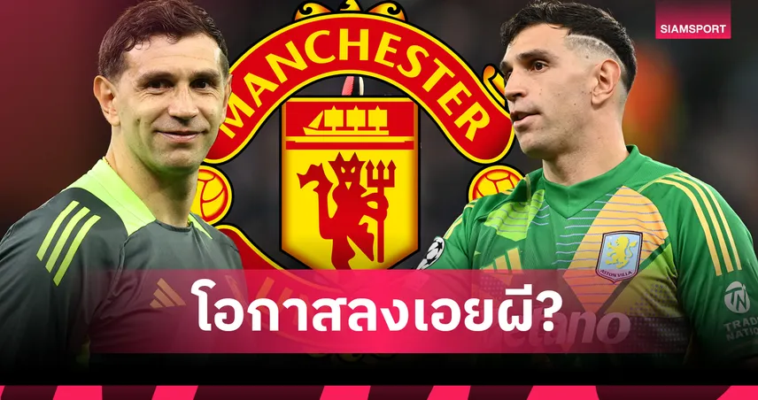 จริงหรือมั่ว? วิเคราะห์ดีล แมนยู กับ เอมิเลียโน่ มาร์ตีเนซ มีแววหรือแค่ข่าวลือ