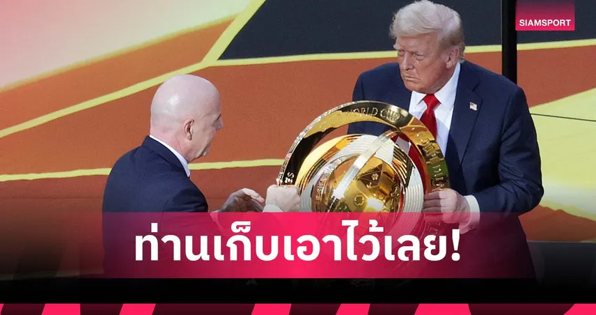 ทรัมป์เผย! ฟีฟ่ายกถ้วยสโมสรโลกใบแรกให้สหรัฐ เชลซีได้ถ้วยใหม่แทน