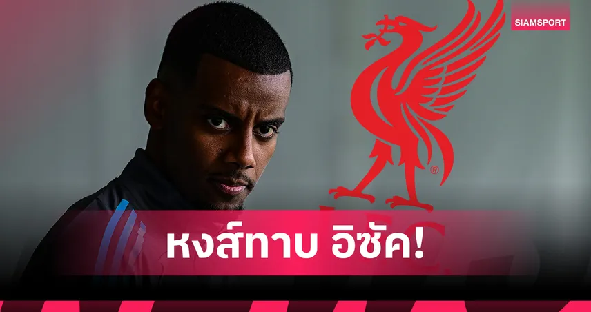 ลิเวอร์พูล ทาบ อิซัค จากนิวคาสเซิ่ล ค่าตัวทะลุ 120 ล้านปอนด์ ลุ้นแย่ง เอกิติเก้