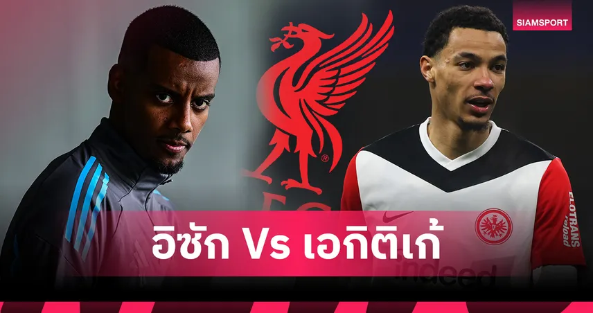 ลิเวอร์พูล เลือกใครดี? เทียบสถิติ อิซัก vs เอกิติเก้ 2 หัวหอกเป้าหมายเสริมคม