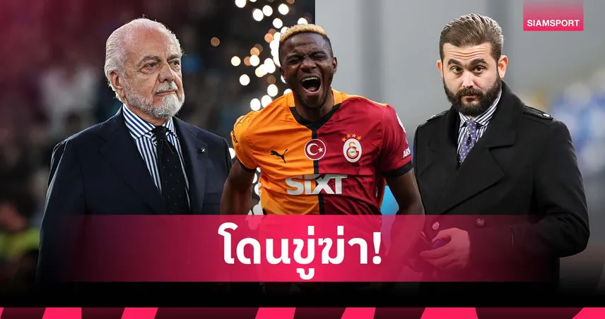 แฟนกาลาตาซารายขู่ฆ่าปธ.นาโปลี-ลูกชาย ปมดีล โอซีเมน ยังไม่จบ