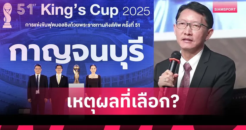 "บิ๊กป๊อก" เลิศศักดิ์ เผยเหตุผลสำคัญ เลือกเมืองกาญจน์ จัด คิงส์ คัพ 2025
