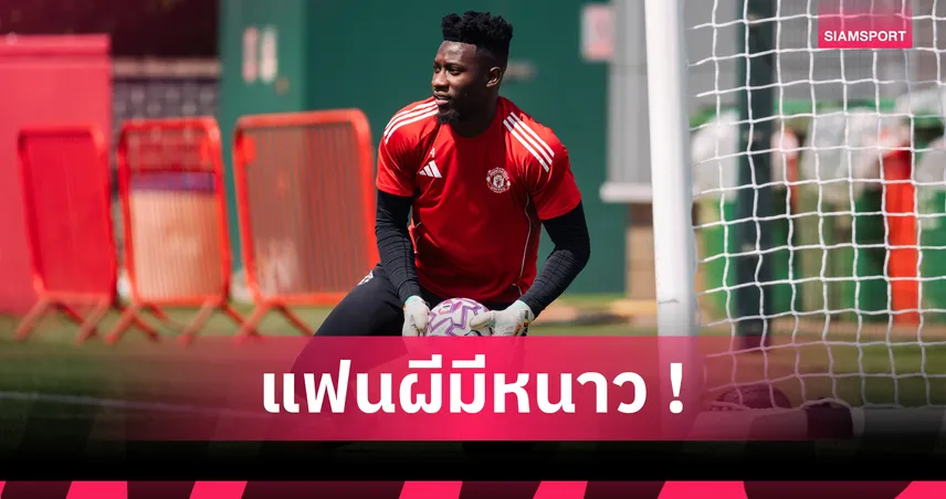 ข่าวดีแมนยู! โอนาน่า ลุ้นฟิตทันเปิดซีซั่นดวล อาร์เซน่อล 17 ส.ค. นี้