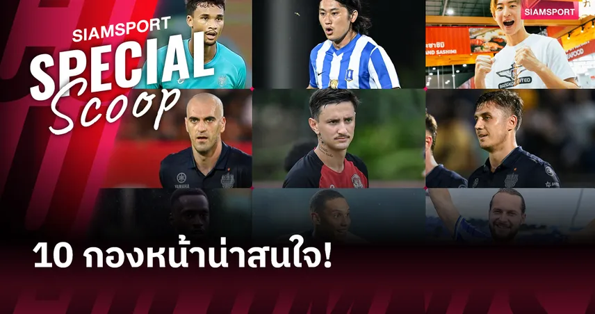 10 นักเตะน่าสนใจก่อนเปิด ไทยลีก 2025-26 (กองหน้า)