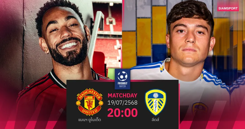 วิเคราะห์บอล แมนยู พบ ลีดส์ 19 ก.ค. 68 : อุ่นเครื่องเดือดสงครามกุหลาบ