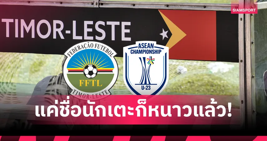 ติมอร์ U23 ดวลไทย U23 อาเซียน คัพ 2025 ขนดาวรุ่งชื่อ “ฟิโก้-ริวัลโด้-คันนาวาโร่-ฟาวเลอร์” มาครบ