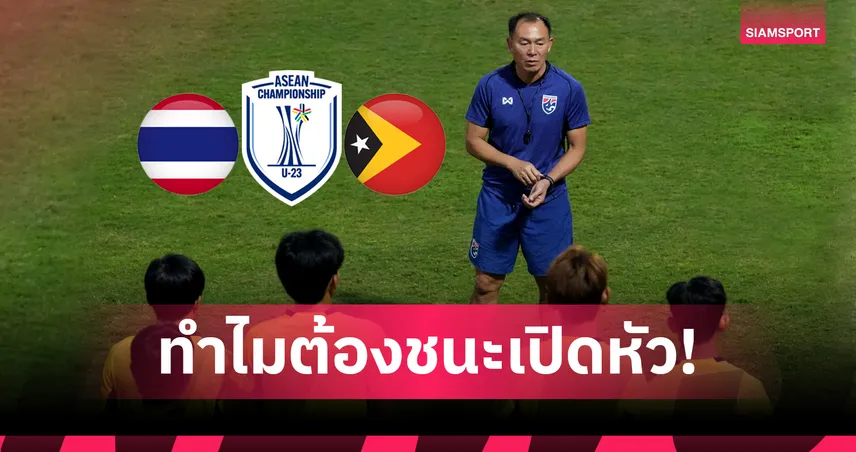 เปิดเหตุผล ไทย U23 เกมแรกต้องชนะ ติมอร์ เลสเต ศึกชิงแชมป์อาเซียน 2025
