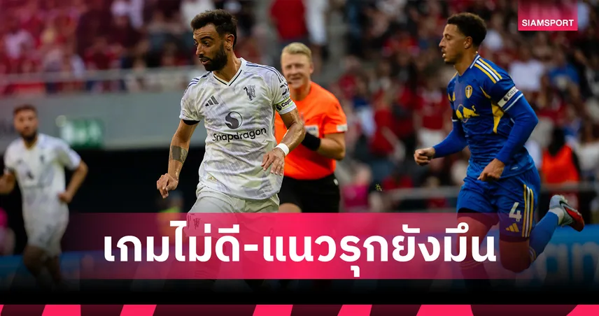 เครื่องยังไม่ร้อน! 5 ประเด็นเด็ด แมนยู เจ๊า ลีดส์ 0-0 เปิดหัวปรีซีซั่น 2025