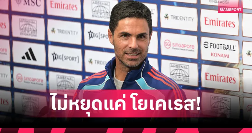 อาร์เตต้า ยังไม่พอใจ! ย้ำอาร์เซน่อลต้องเสริมอีกแม้จ่อปิดดีลโยเคเรส