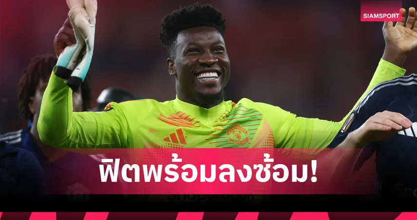 โอนาน่า หายเจ็บกลับมาซ้อมแล้ว ลุ้นเฝ้าเสาให้แมนยูเปิดซีซั่น 2025/26