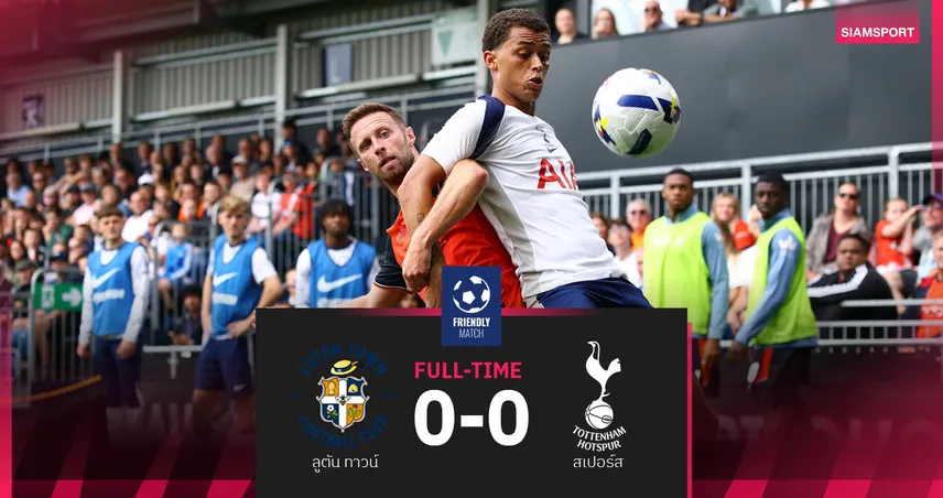 ผลบอลปรีซีซั่น 26 ก.ค. 68 : สเปอร์สเจ๊าลูตัน 0-0 ก่อนบินบู๊อาร์เซน่อลที่ฮ่องกง