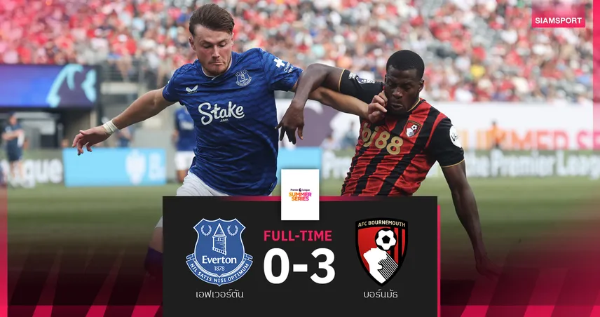 ผลบอล เอฟเวอร์ตัน 0-3 บอร์นมัธ : เปิดหัวซัมเมอร์ ซีรี่ส์สุดรั่ว พ่ายยับสามเม็ด