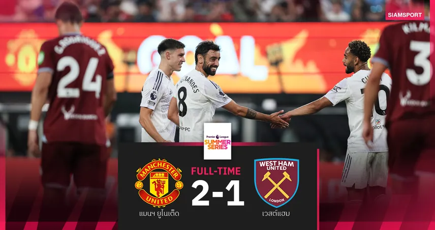 บรูโน่ เบิ้ลสอง! แมนยู เฉือน เวสต์แฮม 2-1 ประเดิมสามแต้ม พรีเมียร์ลีก ซัมเมอร์ ซีรีส์ 2025