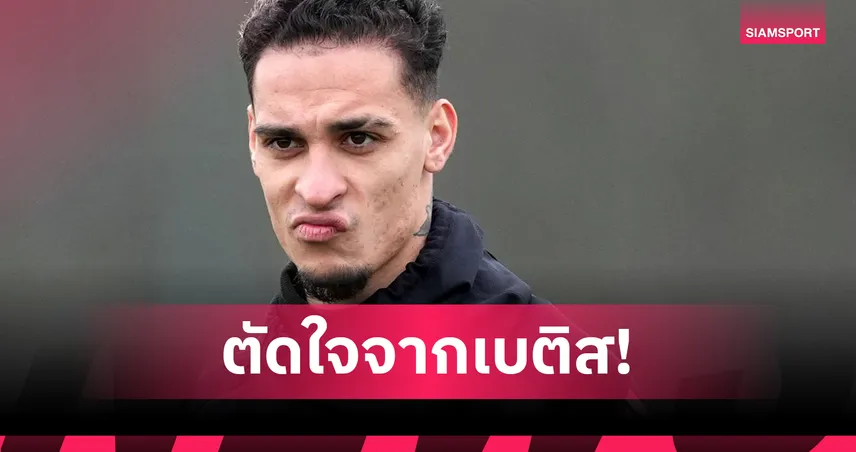 อันโตนี่ ถอดใจย้ายซบเบติส! เปิดทางลุยลีกซาอุฯ หลังแมนยูตั้งค่าตัวแพง