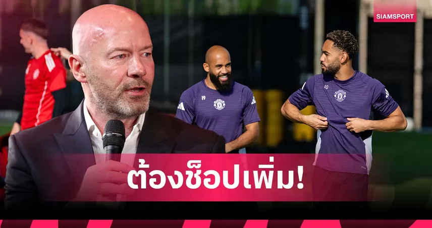 เชียเรอร์เตือน แมนยูต้องเสริมตรงไหน? อีกเท่าไหร่? หากหวังลุ้นติดท็อป 6 พรีเมียร์ลีก