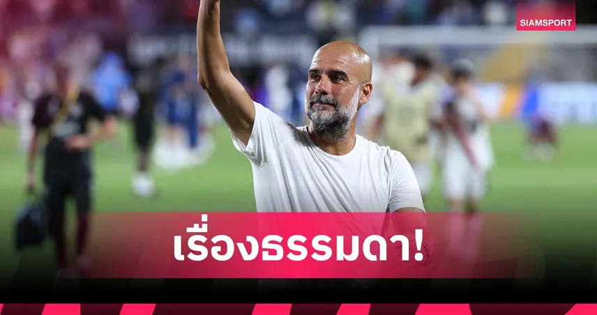 เป๊ป แจงทำไมไม่เครียด! แม้แมนซิตี้จบซีซั่น 2024/25 มือเปล่า