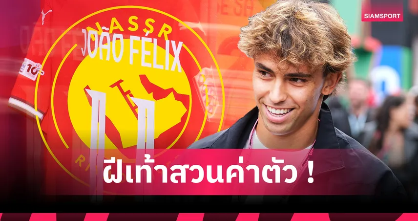 ชูเอา เฟลิกซ์ แข้งใหม่ อัล นาสเซอร์! ค่าตัวย้ายทีมรวมพุ่งอันดับ 4 โลก