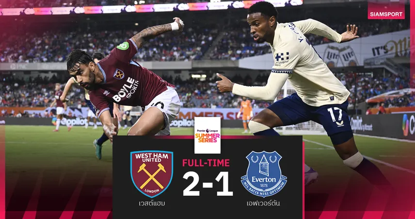 ผลบอล เวสต์แฮม 2-1 เอฟเวอร์ตัน : ขุนค้อนแซงคว้าชัย ศึกพรีเมียร์ลีก ซัมเมอร์ ซีรีส์