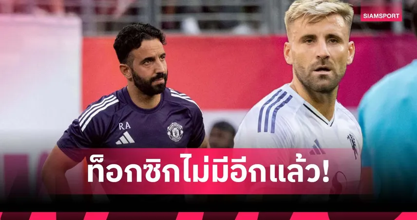 ลุค ชอว์ แฉบรรยากาศเลวร้ายในแคมป์แมนยู ก่อน อโมริม เข้ามาเปลี่ยนทีม