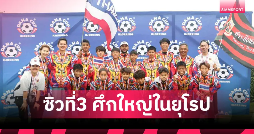 ธำรงไทยไวกิ้งคว้าอันดับ 3 ดาน่าคัพ 2025 ฟุตบอลยุวชนยุโรป สร้างชื่อให้เด็กไทย