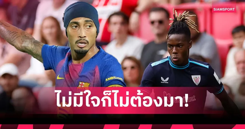 พวกไม่มีใจ!ราฟินญ่า ชี้เป็นเรื่องดี บาร์เซโลน่า ไม่ได้ตัว วิลเลี่ยมส์