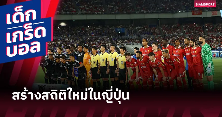 ลิเวอร์พูล - มารินอส สร้างสถิติ! เกมสโมสรยอดผู้ชมสูงสุดในญี่ปุ่น 67,032 คน