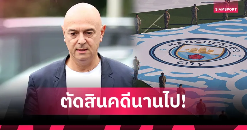 ประธานสเปอร์สเหน็บพรีเมียร์ลีก ดองคดีแมนซิตี้นานเกิน 2 ปี