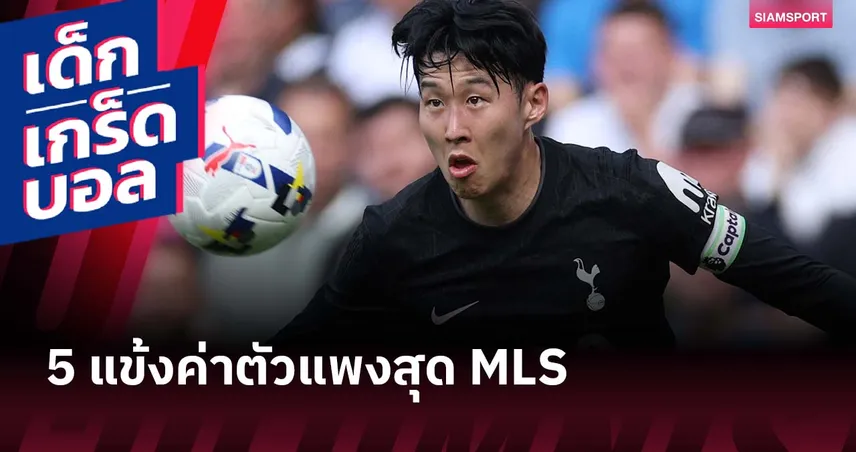 ซน ฮึง-มิน ลุ้นขึ้นเบอร์ 1 ค่าตัวแพงสุด MLS : เจาะ 5 แข้งค่าตัวท็อปลีกอเมริกา