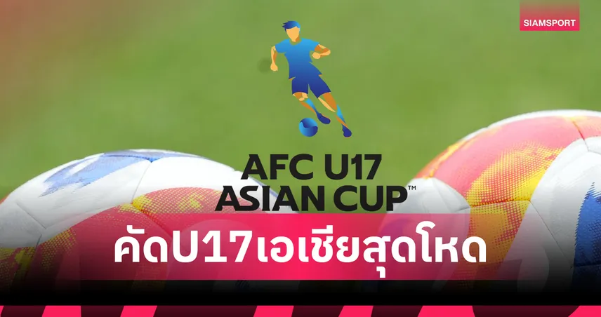 คัด U-17 เอเชีย 2026 สุดโหด 38 ทีม เลือกเอาแค่ 7